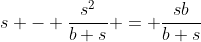 s - \frac{s^2}{b+s} = \frac{sb}{b+s}