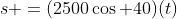 s =(2500\cos 40)(t)
