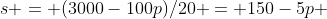 s = (3000-100p)/20 = 150-5p 