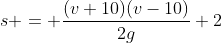 s = \frac{(v+10)(v-10)}{2g}+2