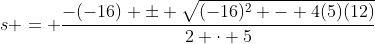 s = \frac{-(-16) \pm \sqrt{(-16)^2 - 4(5)(12)}}{2 \cdot 5}