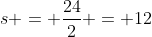 s = \frac{24}{2} = 12