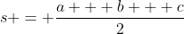 s = \frac{a + b + c}{2}