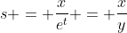 s = \frac{x}{e^t} = \frac{x}{y}