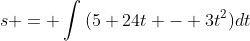 s = \int{(5+24t - 3t^2)}dt