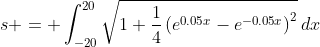 s = \int_{-20}^{20}\sqrt{1+\frac14\left(e^{0.05x}-e^{-0.05x}\right)^2}\,dx
