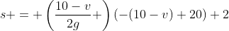 s = \left(\frac{10-v}{2g} \right)(-(10-v)+20)+2
