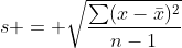 s = \sqrt{\frac{\sum(x-\bar{x})^2}{n-1}}