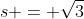 s = \sqrt{3}