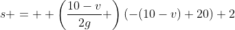 s =  \left(\frac{10-v}{2g} \right)(-(10-v)+20)+2