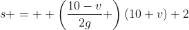 s =  \left(\frac{10-v}{2g} \right)(10+v)+2