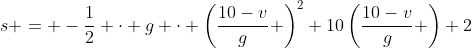s = -\frac12 \cdot g \cdot \left(\frac{10-v}{g} \right)^2+10\left(\frac{10-v}{g} \right)+2