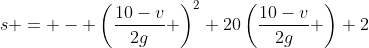 s = - \left(\frac{10-v}{2g} \right)^2+20\left(\frac{10-v}{2g} \right)+2