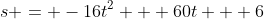 s = -16t^2 + 60t + 6
