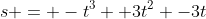 s = -t^3 +3t^2 -3t