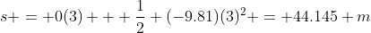 s = 0(3) + \frac12 (-9.81)(3)^2 = 44.145 m