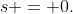 s = 0.