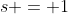 [1]\;s = 1
