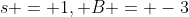 s = 1, B = -3