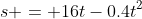 s = 16t-0.4t^2