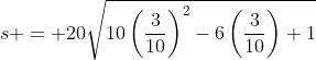 s = 20\sqrt{10\left(\frac3{10}\right)^2-6\left(\frac3{10}\right)+1}