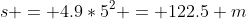 s = 4.9*5^2 = 122.5 m