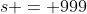 s = 999