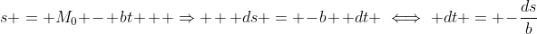 s = M_{0} - bt \: \: \Rightarrow \: \: ds = -b \: dt \iff dt = -\frac{ds}{b}