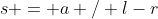 s = a / l-r