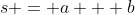s = a + b