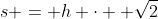 s = h \cdot  \sqrt{2}