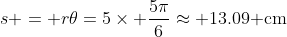 s = r\theta=5\times \frac{5\pi}{6}\approx 13.09\text{ cm}
