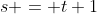 s = t+1