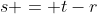 s = t-r