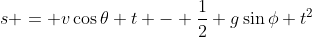 s = v\cos\theta t - \dfrac12 g\sin\phi t^2