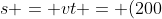 s = vt = (200~km/h)(10~s) = (55.5556~m/s)(10~s) = 555.5556~m