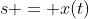 s = x(t)