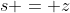 s = z