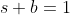 s+b=1