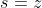 s=z