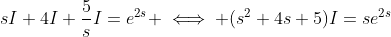 sI+4I+\frac{5}{s}I=e^{2s} \iff (s^2+4s+5)I=se^{2s}
