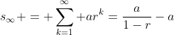 s_\infty = \sum_{k=1}^\infty ar^k=\frac{a}{1-r}-a
