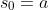 s_{0}=a