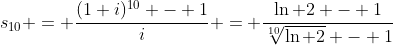 s_{10} = \frac{(1+i)^{10} - 1}{i} = \frac{\ln 2 - 1}{\sqrt[10]{\ln 2} - 1}