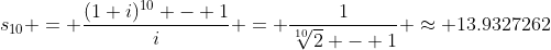 s_{10} = \frac{(1+i)^{10} - 1}{i} = \frac{1}{\sqrt[10]{2} - 1} \approx 13.9327262