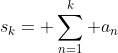 s_{k}= \sum_{n=1}^{k} a_{n}