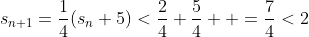 s_{n+1}=\frac{1}{4}(s_n+5)<\frac{2}{4}+\frac{5}{4}  =\frac{7}{4}<2