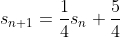 s_{n+1}=\frac{1}{4}s_n+\frac{5}{4}