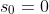 s_0=0