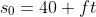 s_0=40\space ft